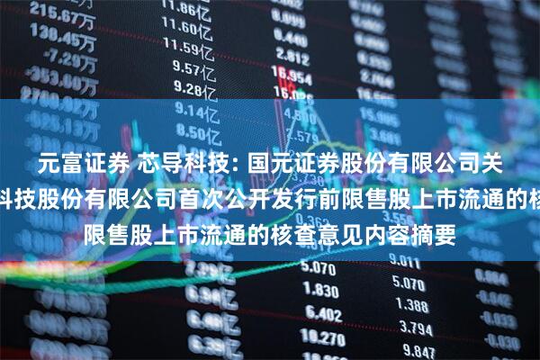 元富证券 芯导科技: 国元证券股份有限公司关于上海芯导电子科技股份有限公司首次公开发行前限售股上市流通的核查意见内容摘要
