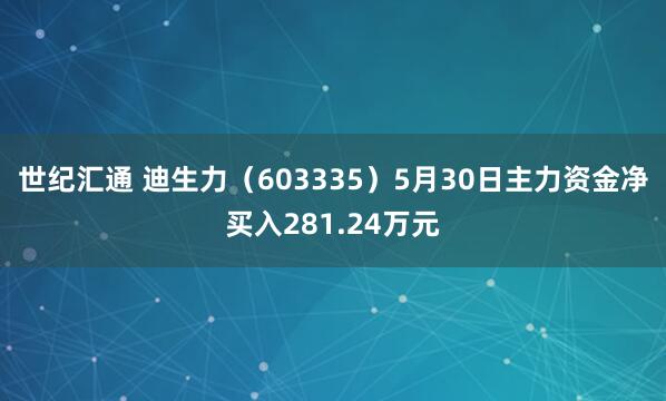 世纪汇通 迪生力（603335）5月30日主力资金净买入281.24万元