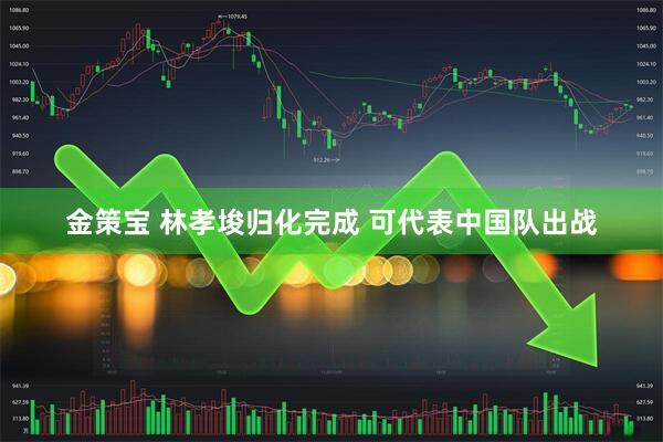 金策宝 林孝埈归化完成 可代表中国队出战