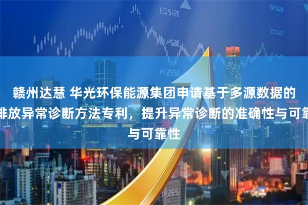 赣州达慧 华光环保能源集团申请基于多源数据的碳排放异常诊断方法专利，提升异常诊断的准确性与可靠性