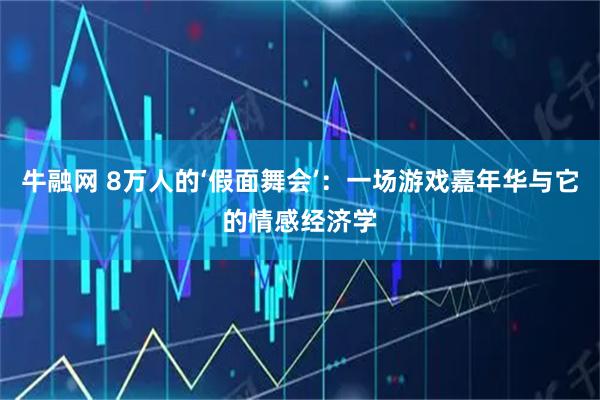 牛融网 8万人的‘假面舞会’：一场游戏嘉年华与它的情感经济学